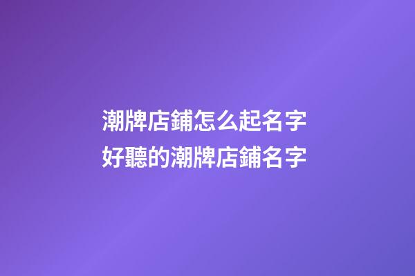 潮牌店鋪怎么起名字 好聽的潮牌店鋪名字-第1張-店鋪起名-玄機派